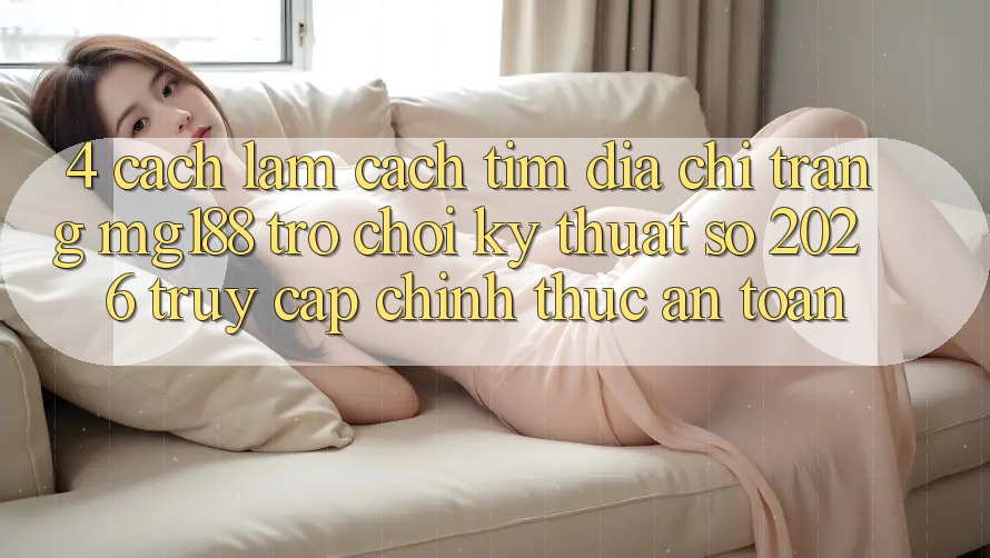 4. Cách làm Cách Tìm Địa chỉ trang mg188 - Trò chơi Kỹ Thuật Số 2026 - Truy Cập Chính Thức An Toàn 4. Cách làm Cách Tìm Địa chỉ trang mg188 - Trò chơi Kỹ Thuật Số 2026 - Truy Cập Chính Thức An Toàn