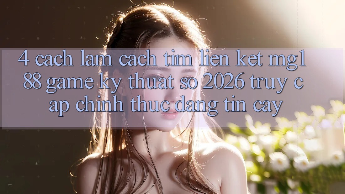 4. Cách làm Cách Tìm Liên kết mg188 - Game Kỹ Thuật Số 2026 - Truy Cập Chính Thức Đáng tin cậy 4. Cách làm Cách Tìm Liên kết mg188 - Game Kỹ Thuật Số 2026 - Truy Cập Chính Thức Đáng tin cậy