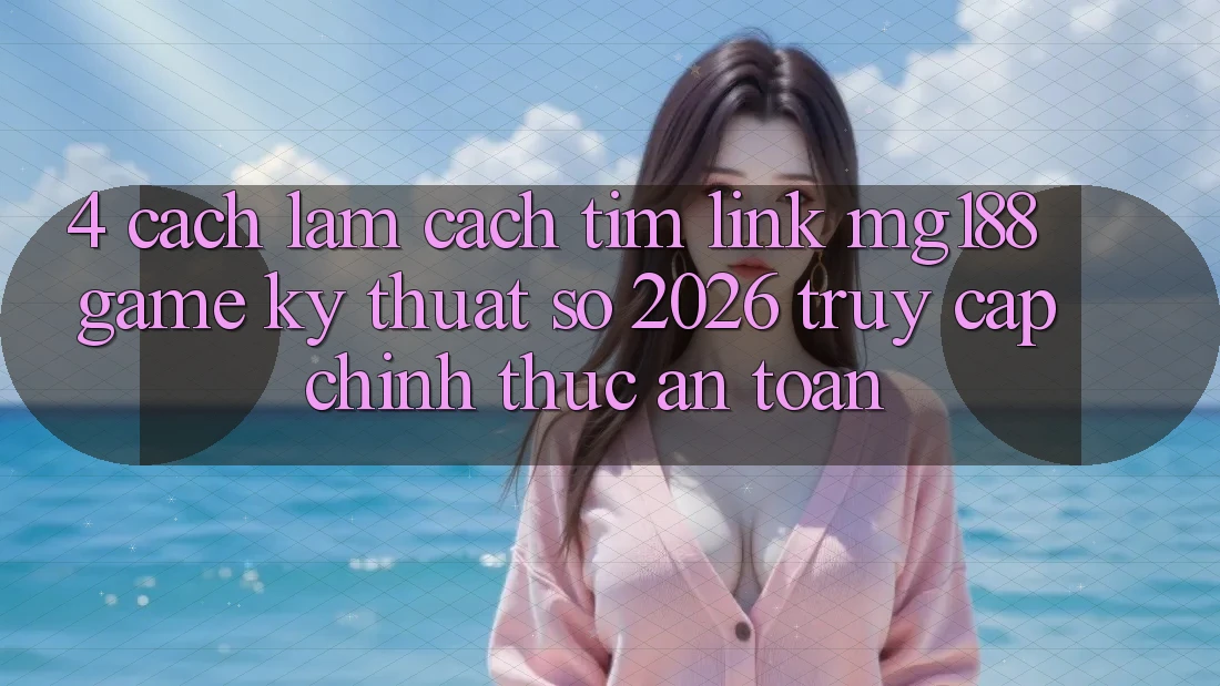 4. Cách làm Cách Tìm Link mg188 - Game Kỹ Thuật Số 2026 - Truy Cập Chính Thức An Toàn 4. Cách làm Cách Tìm Link mg188 - Game Kỹ Thuật Số 2026 - Truy Cập Chính Thức An Toàn
