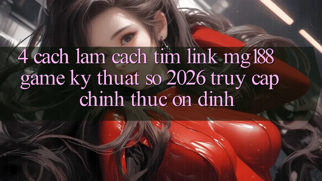 4. Cách làm Cách Tìm Link mg188 - Game Kỹ Thuật Số 2026 - Truy Cập Chính Thức Ổn định 4. Cách làm Cách Tìm Link mg188 - Game Kỹ Thuật Số 2026 - Truy Cập Chính Thức Ổn định