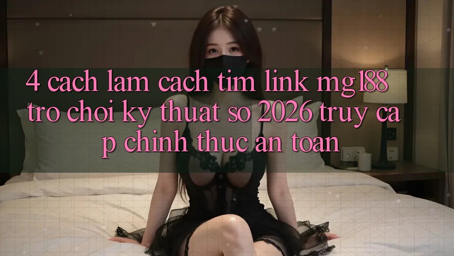 4. Cách làm Cách Tìm Link mg188 - Trò chơi Kỹ Thuật Số 2026 - Truy Cập Chính Thức An Toàn 4. Cách làm Cách Tìm Link mg188 - Trò chơi Kỹ Thuật Số 2026 - Truy Cập Chính Thức An Toàn