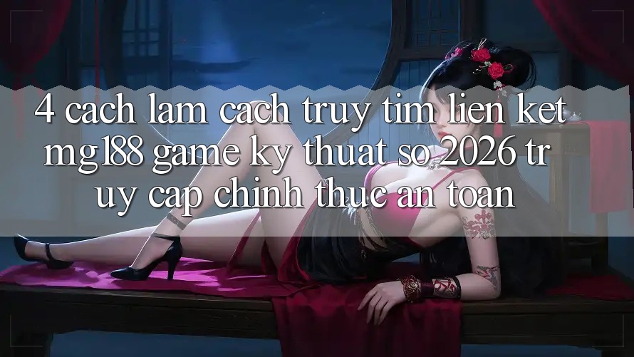4. Cách làm Cách Truy tìm Liên kết mg188 - Game Kỹ Thuật Số 2026 - Truy Cập Chính Thức An Toàn 4. Cách làm Cách Truy tìm Liên kết mg188 - Game Kỹ Thuật Số 2026 - Truy Cập Chính Thức An Toàn