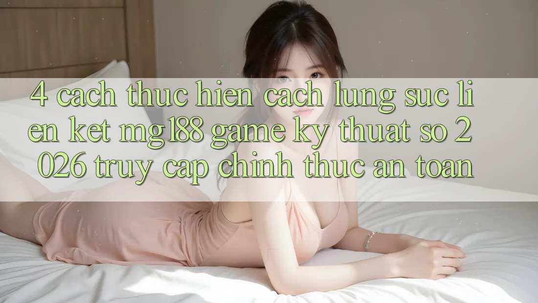 4. Cách thực hiện Cách Lùng sục Liên kết mg188 - Game Kỹ Thuật Số 2026 - Truy Cập Chính Thức An Toàn 4. Cách thực hiện Cách Lùng sục Liên kết mg188 - Game Kỹ Thuật Số 2026 - Truy Cập Chính Thức An Toàn