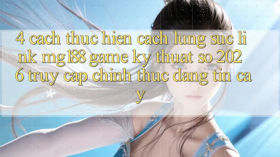 4. Cách thực hiện Cách Lùng sục Link mg188 - Game Kỹ Thuật Số 2026 - Truy Cập Chính Thức Đáng tin cậy 4. Cách thực hiện Cách Lùng sục Link mg188 - Game Kỹ Thuật Số 2026 - Truy Cập Chính Thức Đáng tin cậy