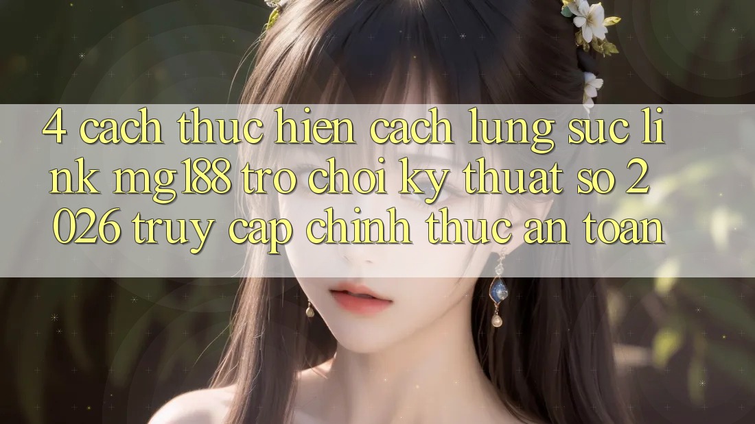 4. Cách thực hiện Cách Lùng sục Link mg188 - Trò chơi Kỹ Thuật Số 2026 - Truy Cập Chính Thức An Toàn 4. Cách thực hiện Cách Lùng sục Link mg188 - Trò chơi Kỹ Thuật Số 2026 - Truy Cập Chính Thức An Toàn
