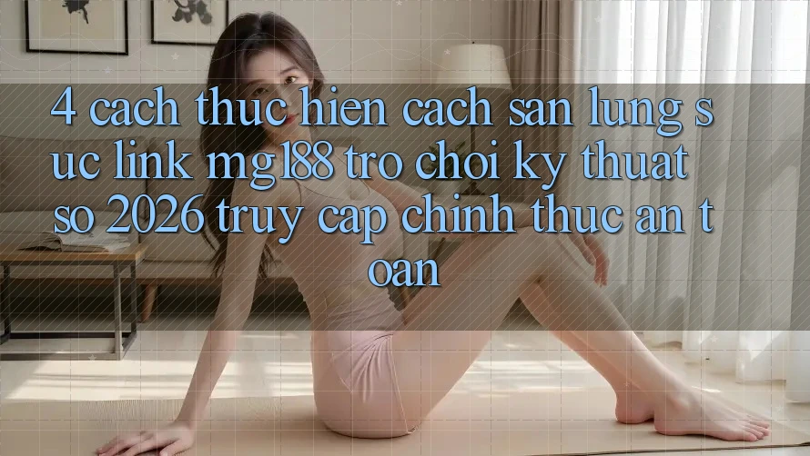 4. Cách thực hiện Cách Săn lùng sục Link mg188 - Trò chơi Kỹ Thuật Số 2026 - Truy Cập Chính Thức An Toàn 4. Cách thực hiện Cách Săn lùng sục Link mg188 - Trò chơi Kỹ Thuật Số 2026 - Truy Cập Chính Thức An Toàn