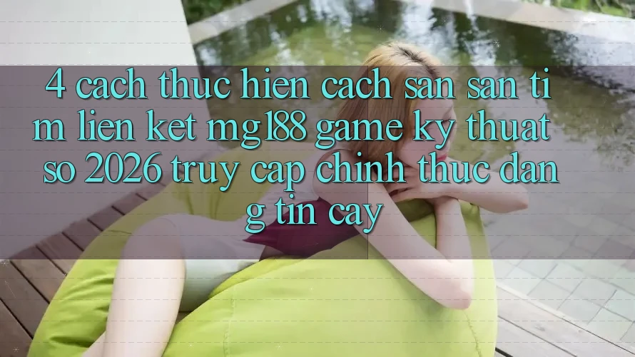 4. Cách thực hiện Cách Săn săn tìm Liên kết mg188 - Game Kỹ Thuật Số 2026 - Truy Cập Chính Thức Đáng tin cậy 4. Cách thực hiện Cách Săn săn tìm Liên kết mg188 - Game Kỹ Thuật Số 2026 - Truy Cập Chính Thức Đáng tin cậy