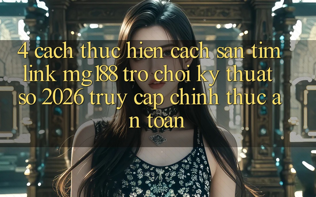 4. Cách thực hiện Cách Săn tìm Link mg188 - Trò chơi Kỹ Thuật Số 2026 - Truy Cập Chính Thức An Toàn 4. Cách thực hiện Cách Săn tìm Link mg188 - Trò chơi Kỹ Thuật Số 2026 - Truy Cập Chính Thức An Toàn