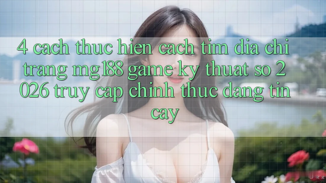 4. Cách thực hiện Cách Tìm Địa chỉ trang mg188 - Game Kỹ Thuật Số 2026 - Truy Cập Chính Thức Đáng tin cậy 4. Cách thực hiện Cách Tìm Địa chỉ trang mg188 - Game Kỹ Thuật Số 2026 - Truy Cập Chính Thức Đáng tin cậy