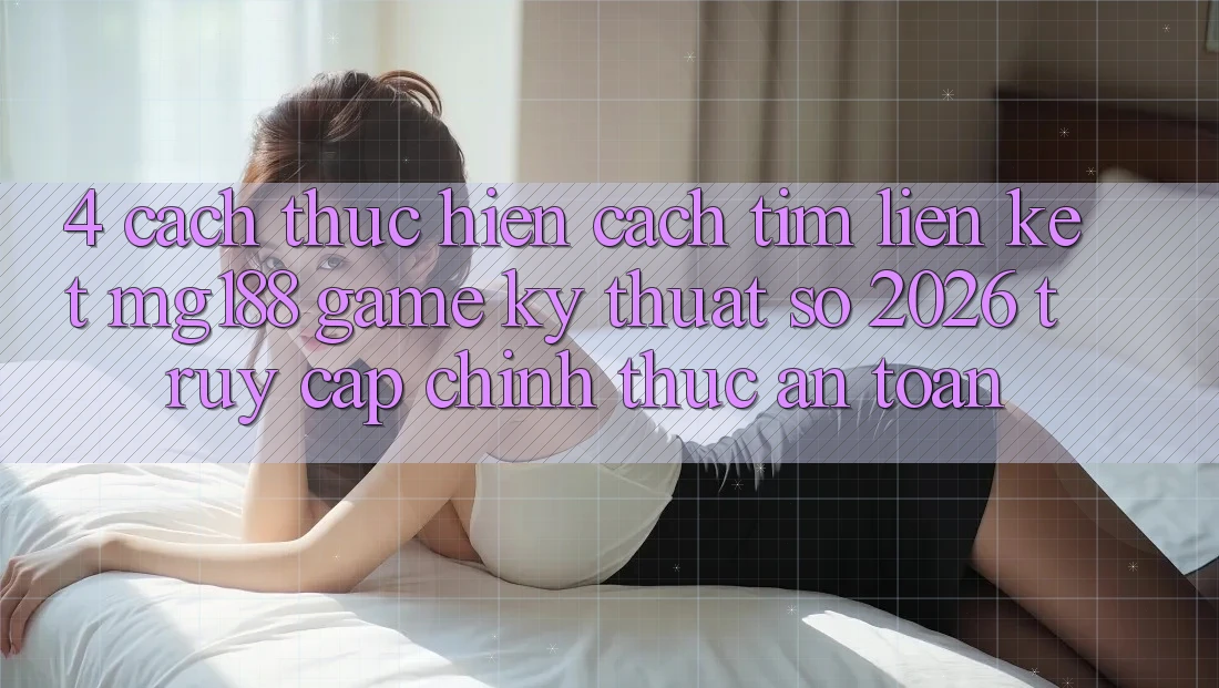 4. Cách thực hiện Cách Tìm Liên kết mg188 - Game Kỹ Thuật Số 2026 - Truy Cập Chính Thức An toàn 4. Cách thực hiện Cách Tìm Liên kết mg188 - Game Kỹ Thuật Số 2026 - Truy Cập Chính Thức An toàn