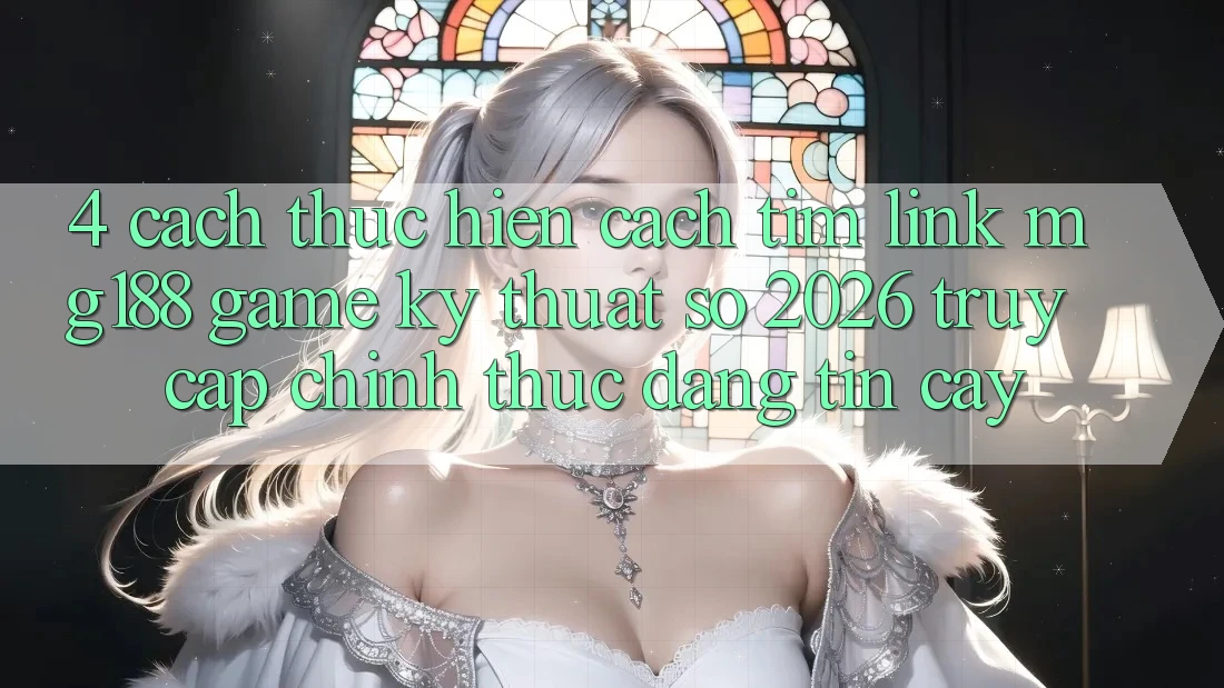 4. Cách thực hiện Cách Tìm Link mg188 - Game Kỹ Thuật Số 2026 - Truy Cập Chính Thức Đáng tin cậy 4. Cách thực hiện Cách Tìm Link mg188 - Game Kỹ Thuật Số 2026 - Truy Cập Chính Thức Đáng tin cậy