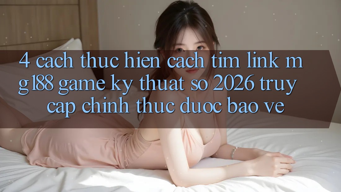 4. Cách thực hiện Cách Tìm Link mg188 - Game Kỹ Thuật Số 2026 - Truy Cập Chính Thức Được bảo vệ 4. Cách thực hiện Cách Tìm Link mg188 - Game Kỹ Thuật Số 2026 - Truy Cập Chính Thức Được bảo vệ