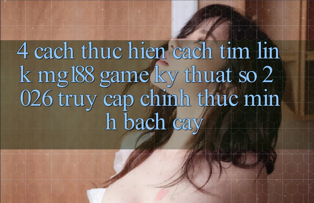 4. Cách thực hiện Cách Tìm Link mg188 - Game Kỹ Thuật Số 2026 - Truy Cập Chính Thức Minh bạch cậy 4. Cách thực hiện Cách Tìm Link mg188 - Game Kỹ Thuật Số 2026 - Truy Cập Chính Thức Minh bạch cậy