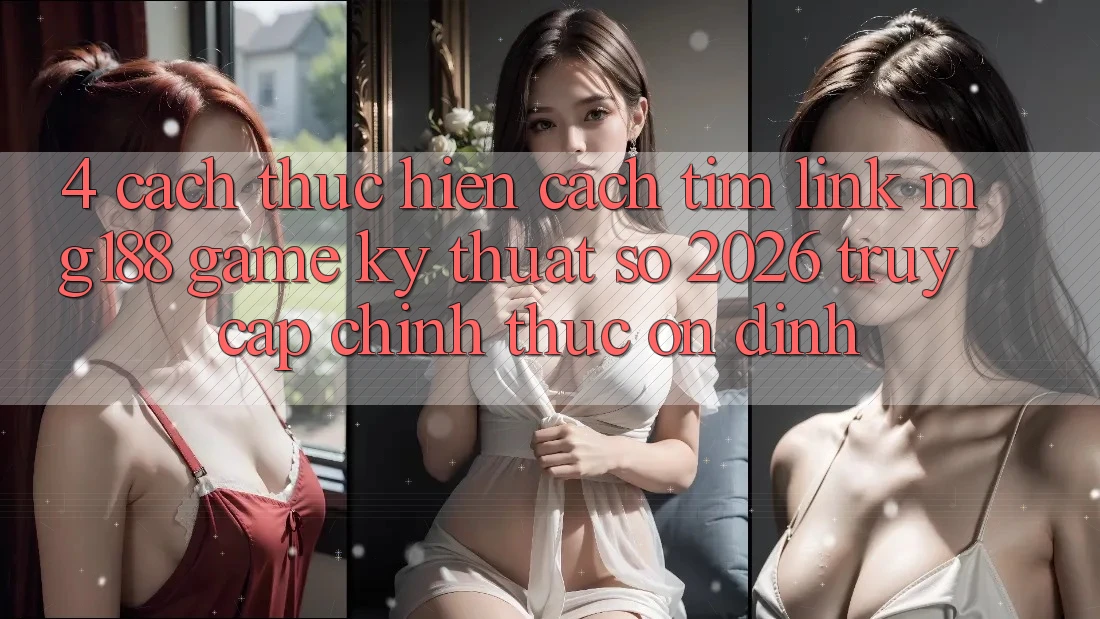 4. Cách thực hiện Cách Tìm Link mg188 - Game Kỹ Thuật Số 2026 - Truy Cập Chính Thức Ổn định 4. Cách thực hiện Cách Tìm Link mg188 - Game Kỹ Thuật Số 2026 - Truy Cập Chính Thức Ổn định