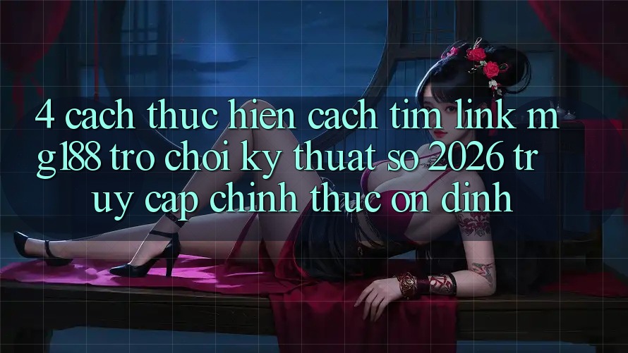 4. Cách thực hiện Cách Tìm Link mg188 - Trò chơi Kỹ Thuật Số 2026 - Truy Cập Chính Thức Ổn định 4. Cách thực hiện Cách Tìm Link mg188 - Trò chơi Kỹ Thuật Số 2026 - Truy Cập Chính Thức Ổn định