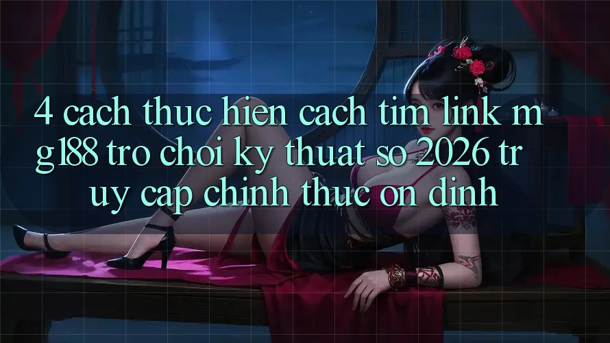 4. Cách thực hiện Cách Tìm Link mg188 - Trò chơi Kỹ Thuật Số 2026 - Truy Cập Chính Thức Ổn định 4. Cách thực hiện Cách Tìm Link mg188 - Trò chơi Kỹ Thuật Số 2026 - Truy Cập Chính Thức Ổn định