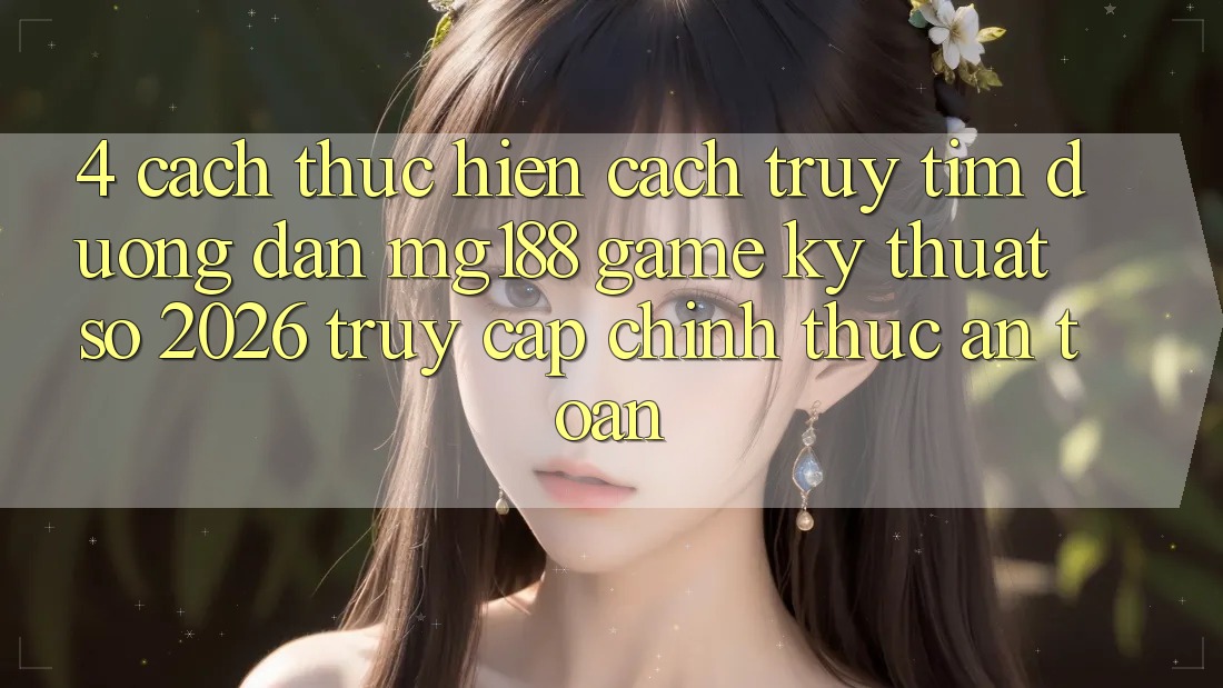 4. Cách thực hiện Cách Truy tìm Đường dẫn mg188 - Game Kỹ Thuật Số 2026 - Truy Cập Chính Thức An Toàn 4. Cách thực hiện Cách Truy tìm Đường dẫn mg188 - Game Kỹ Thuật Số 2026 - Truy Cập Chính Thức An Toàn