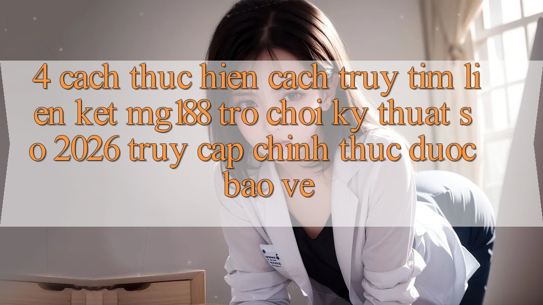 4. Cách thực hiện Cách Truy tìm Liên kết mg188 - Trò chơi Kỹ Thuật Số 2026 - Truy Cập Chính Thức Được bảo vệ 4. Cách thực hiện Cách Truy tìm Liên kết mg188 - Trò chơi Kỹ Thuật Số 2026 - Truy Cập Chính Thức Được bảo vệ