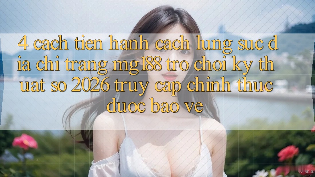 4. Cách tiến hành Cách Lùng sục Địa chỉ trang mg188 - Trò chơi Kỹ Thuật Số 2026 - Truy Cập Chính Thức Được bảo vệ 4. Cách tiến hành Cách Lùng sục Địa chỉ trang mg188 - Trò chơi Kỹ Thuật Số 2026 - Truy Cập Chính Thức Được bảo vệ