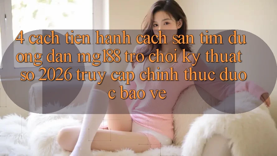 4. Cách tiến hành Cách Săn tìm Đường dẫn mg188 - Trò chơi Kỹ Thuật Số 2026 - Truy Cập Chính Thức Được bảo vệ 4. Cách tiến hành Cách Săn tìm Đường dẫn mg188 - Trò chơi Kỹ Thuật Số 2026 - Truy Cập Chính Thức Được bảo vệ