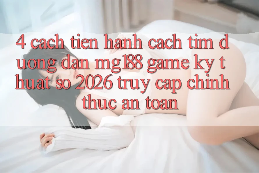 4. Cách tiến hành Cách Tìm Đường dẫn mg188 - Game Kỹ Thuật Số 2026 - Truy Cập Chính Thức An Toàn
