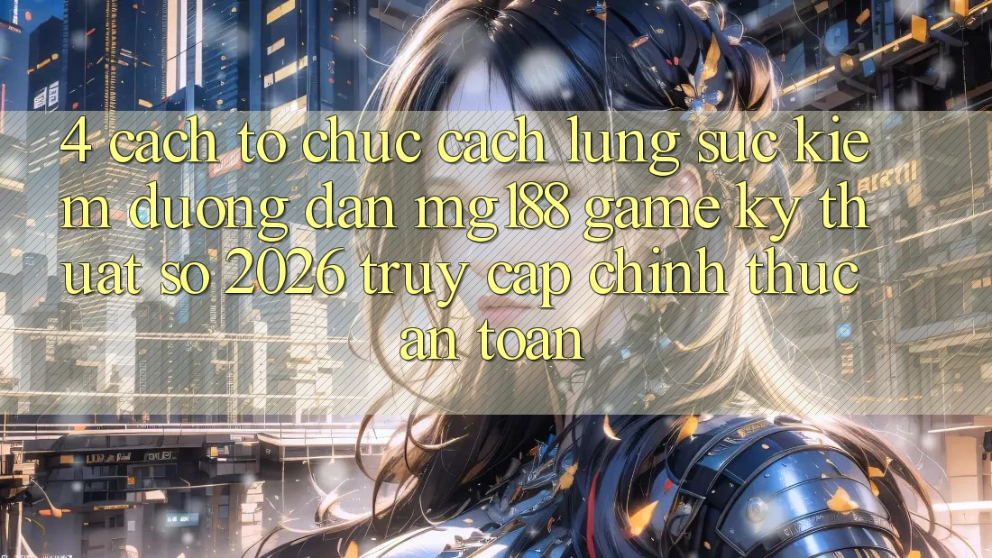 4. Cách tổ chức Cách Lùng sục kiếm Đường dẫn mg188 - Game Kỹ Thuật Số 2026 - Truy Cập Chính Thức An Toàn 4. Cách tổ chức Cách Lùng sục kiếm Đường dẫn mg188 - Game Kỹ Thuật Số 2026 - Truy Cập Chính Thức An Toàn