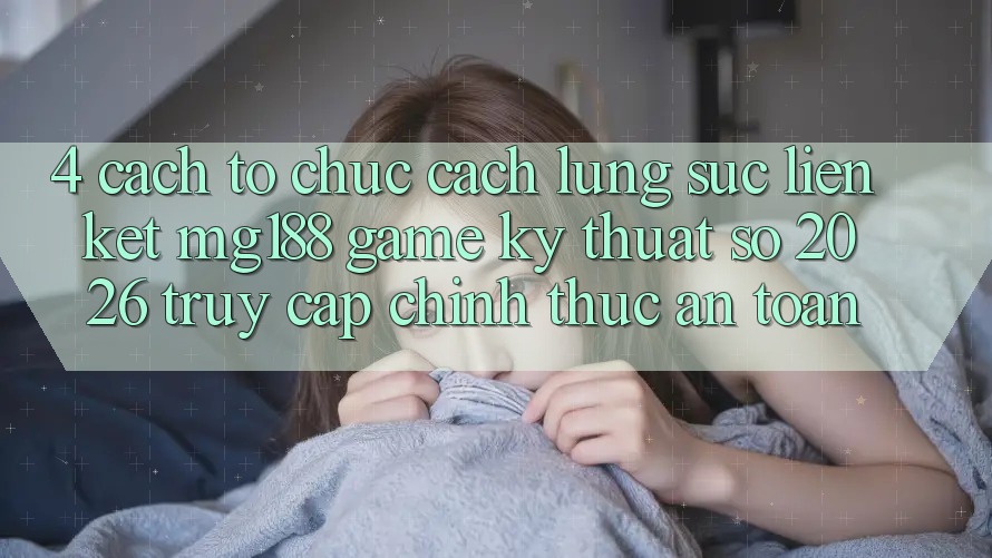 4. Cách tổ chức Cách Lùng sục Liên kết mg188 - Game Kỹ Thuật Số 2026 - Truy Cập Chính Thức An Toàn 4. Cách tổ chức Cách Lùng sục Liên kết mg188 - Game Kỹ Thuật Số 2026 - Truy Cập Chính Thức An Toàn
