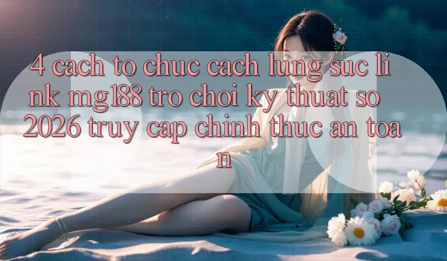 4. Cách tổ chức Cách Lùng sục Link mg188 - Trò chơi Kỹ Thuật Số 2026 - Truy Cập Chính Thức An Toàn 4. Cách tổ chức Cách Lùng sục Link mg188 - Trò chơi Kỹ Thuật Số 2026 - Truy Cập Chính Thức An Toàn