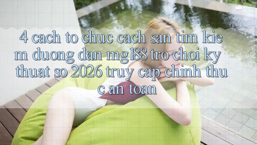 4. Cách tổ chức Cách Săn tìm kiếm Đường dẫn mg188 - Trò chơi Kỹ Thuật Số 2026 - Truy Cập Chính Thức An Toàn 4. Cách tổ chức Cách Săn tìm kiếm Đường dẫn mg188 - Trò chơi Kỹ Thuật Số 2026 - Truy Cập Chính Thức An Toàn