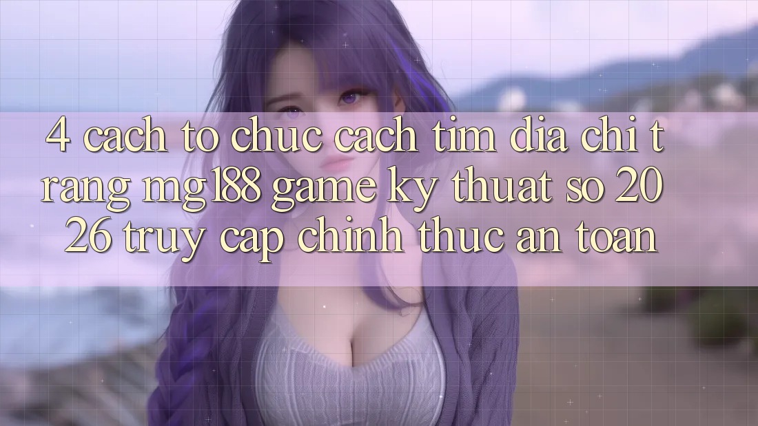 4. Cách tổ chức Cách Tìm Địa chỉ trang mg188 - Game Kỹ Thuật Số 2026 - Truy Cập Chính Thức An Toàn 4. Cách tổ chức Cách Tìm Địa chỉ trang mg188 - Game Kỹ Thuật Số 2026 - Truy Cập Chính Thức An Toàn