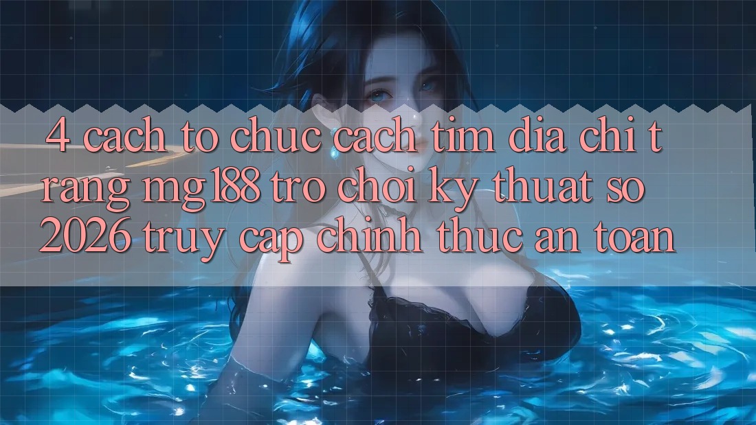 4. Cách tổ chức Cách Tìm Địa chỉ trang mg188 - Trò chơi Kỹ Thuật Số 2026 - Truy Cập Chính Thức An Toàn 4. Cách tổ chức Cách Tìm Địa chỉ trang mg188 - Trò chơi Kỹ Thuật Số 2026 - Truy Cập Chính Thức An Toàn
