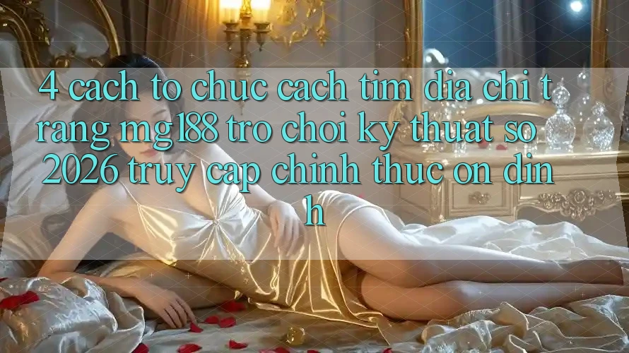 4. Cách tổ chức Cách Tìm Địa chỉ trang mg188 - Trò chơi Kỹ Thuật Số 2026 - Truy Cập Chính Thức Ổn định 4. Cách tổ chức Cách Tìm Địa chỉ trang mg188 - Trò chơi Kỹ Thuật Số 2026 - Truy Cập Chính Thức Ổn định