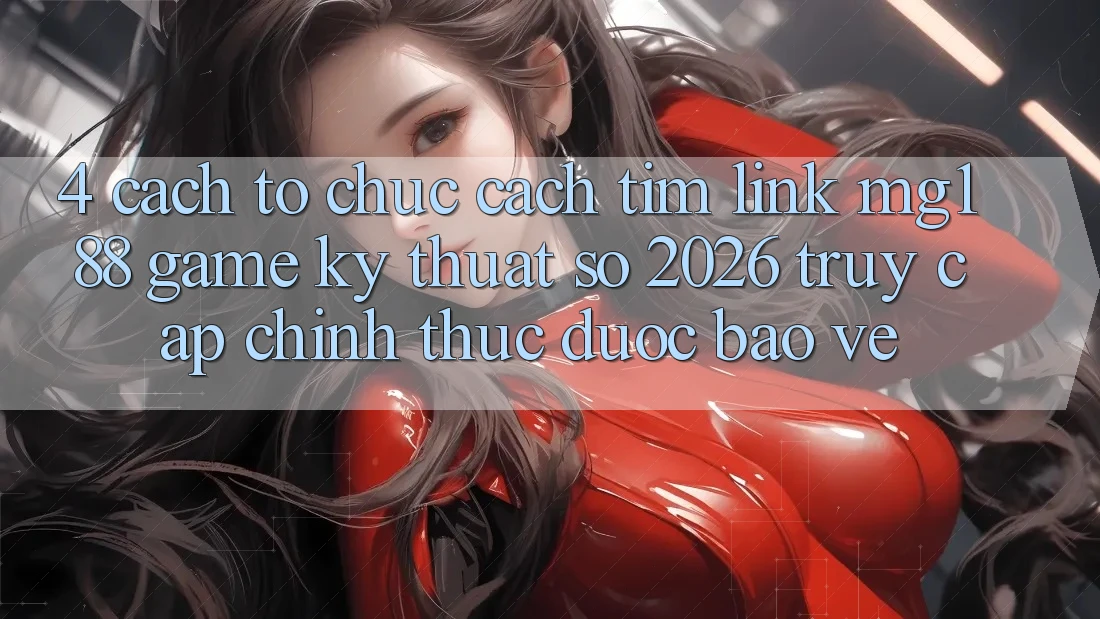 4. Cách tổ chức Cách Tìm Link mg188 - Game Kỹ Thuật Số 2026 - Truy Cập Chính Thức Được bảo vệ 4. Cách tổ chức Cách Tìm Link mg188 - Game Kỹ Thuật Số 2026 - Truy Cập Chính Thức Được bảo vệ