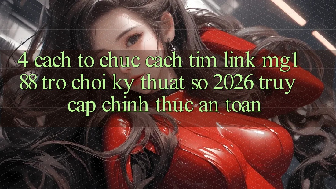 4. Cách tổ chức Cách Tìm Link mg188 - Trò chơi Kỹ Thuật Số 2026 - Truy Cập Chính Thức An Toàn 4. Cách tổ chức Cách Tìm Link mg188 - Trò chơi Kỹ Thuật Số 2026 - Truy Cập Chính Thức An Toàn