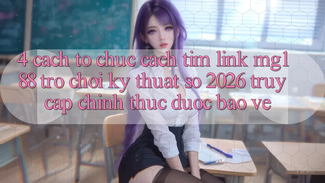 4. Cách tổ chức Cách Tìm Link mg188 - Trò chơi Kỹ Thuật Số 2026 - Truy Cập Chính Thức Được bảo vệ 4. Cách tổ chức Cách Tìm Link mg188 - Trò chơi Kỹ Thuật Số 2026 - Truy Cập Chính Thức Được bảo vệ