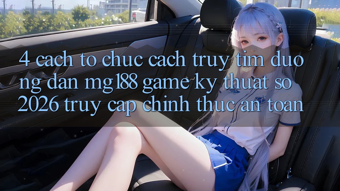 4. Cách tổ chức Cách Truy tìm Đường dẫn mg188 - Game Kỹ Thuật Số 2026 - Truy Cập Chính Thức An Toàn 4. Cách tổ chức Cách Truy tìm Đường dẫn mg188 - Game Kỹ Thuật Số 2026 - Truy Cập Chính Thức An Toàn