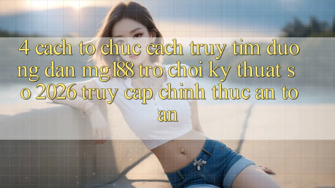 4. Cách tổ chức Cách Truy tìm Đường dẫn mg188 - Trò chơi Kỹ Thuật Số 2026 - Truy Cập Chính Thức An Toàn 4. Cách tổ chức Cách Truy tìm Đường dẫn mg188 - Trò chơi Kỹ Thuật Số 2026 - Truy Cập Chính Thức An Toàn