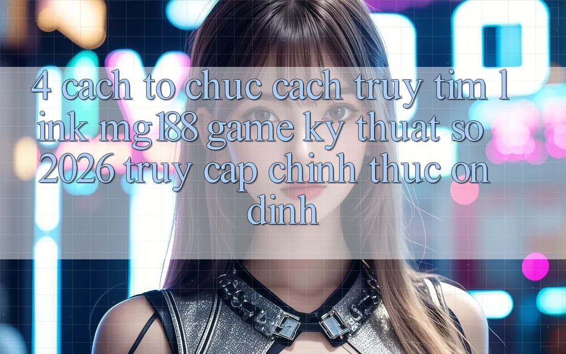 4. Cách tổ chức Cách Truy tìm Link mg188 - Game Kỹ Thuật Số 2026 - Truy Cập Chính Thức Ổn định 4. Cách tổ chức Cách Truy tìm Link mg188 - Game Kỹ Thuật Số 2026 - Truy Cập Chính Thức Ổn định
