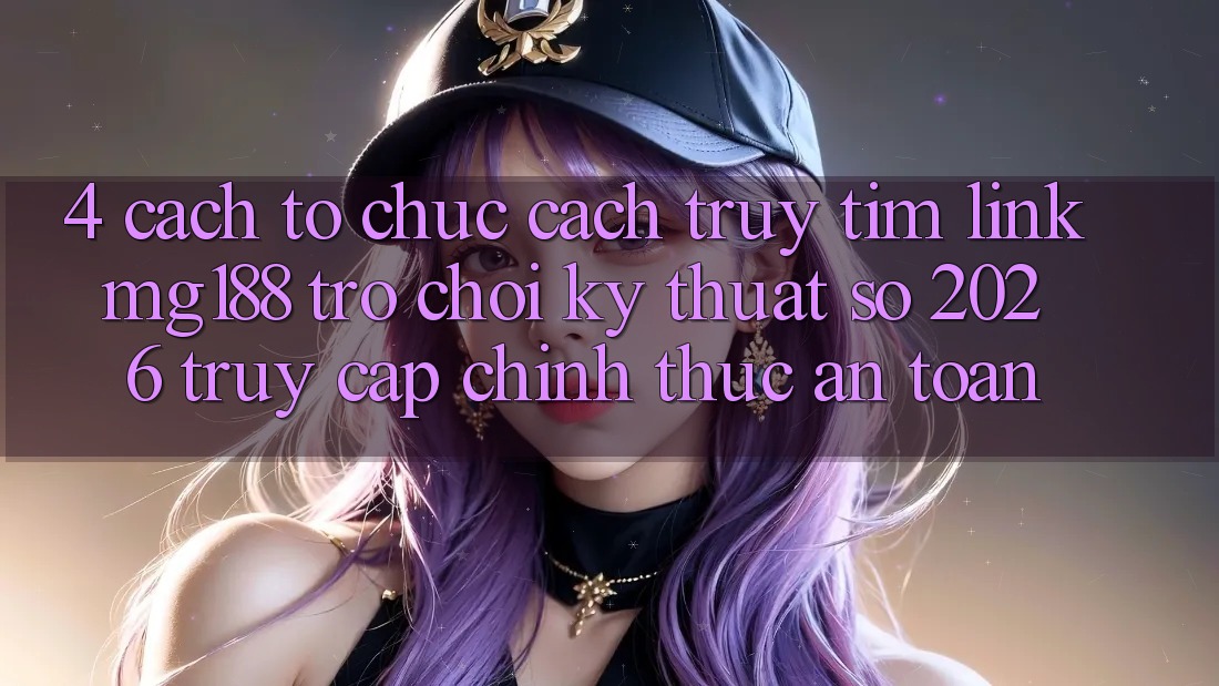 4. Cách tổ chức Cách Truy tìm Link mg188 - Trò chơi Kỹ Thuật Số 2026 - Truy Cập Chính Thức An Toàn