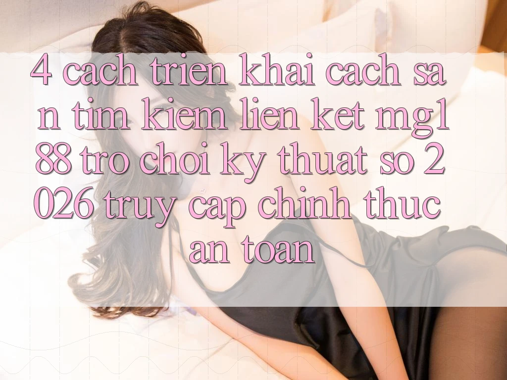 4. Cách triển khai Cách Săn tìm kiếm Liên kết mg188 - Trò chơi Kỹ Thuật Số 2026 - Truy Cập Chính Thức An Toàn