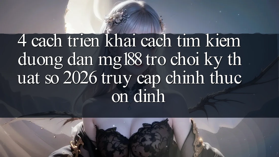 4. Cách triển khai Cách Tìm kiếm Đường dẫn mg188 - Trò chơi Kỹ Thuật Số 2026 - Truy Cập Chính Thức Ổn định 4. Cách triển khai Cách Tìm kiếm Đường dẫn mg188 - Trò chơi Kỹ Thuật Số 2026 - Truy Cập Chính Thức Ổn định