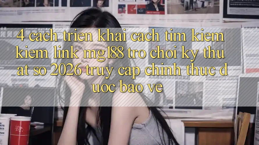 4. Cách triển khai Cách Tìm kiếm kiếm Link mg188 - Trò chơi Kỹ Thuật Số 2026 - Truy Cập Chính Thức Được bảo vệ 4. Cách triển khai Cách Tìm kiếm kiếm Link mg188 - Trò chơi Kỹ Thuật Số 2026 - Truy Cập Chính Thức Được bảo vệ