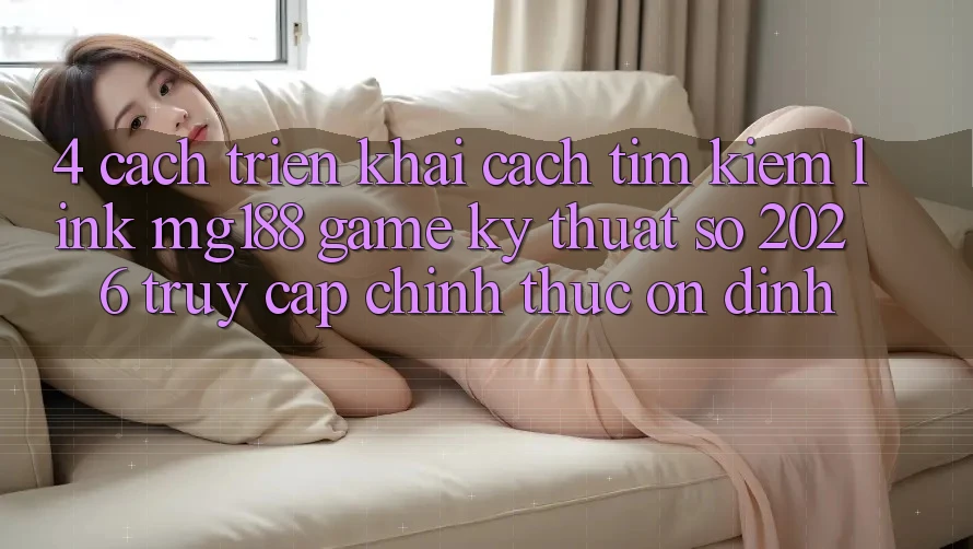 4. Cách triển khai Cách Tìm kiếm Link mg188 - Game Kỹ Thuật Số 2026 - Truy Cập Chính Thức Ổn định 4. Cách triển khai Cách Tìm kiếm Link mg188 - Game Kỹ Thuật Số 2026 - Truy Cập Chính Thức Ổn định