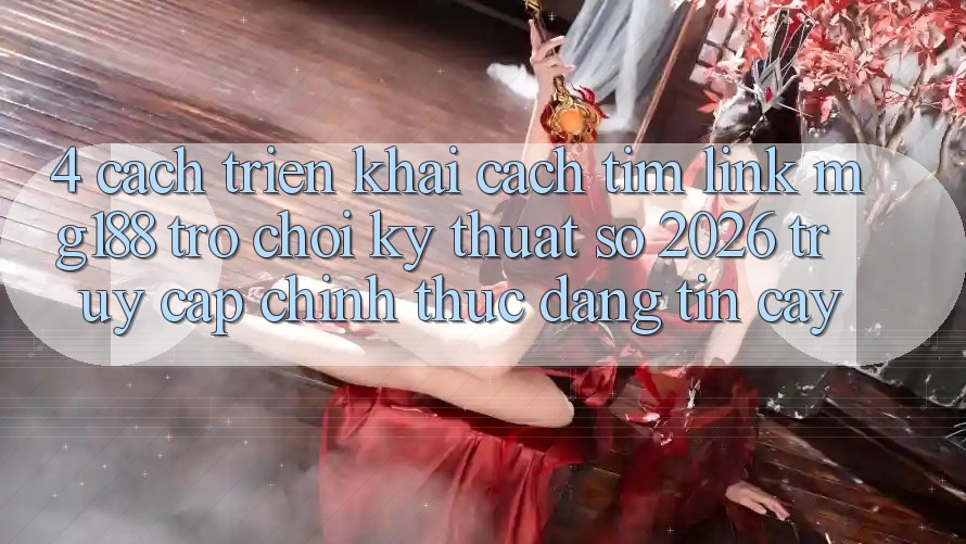 4. Cách triển khai Cách Tìm Link mg188 - Trò chơi Kỹ Thuật Số 2026 - Truy Cập Chính Thức Đáng tin cậy