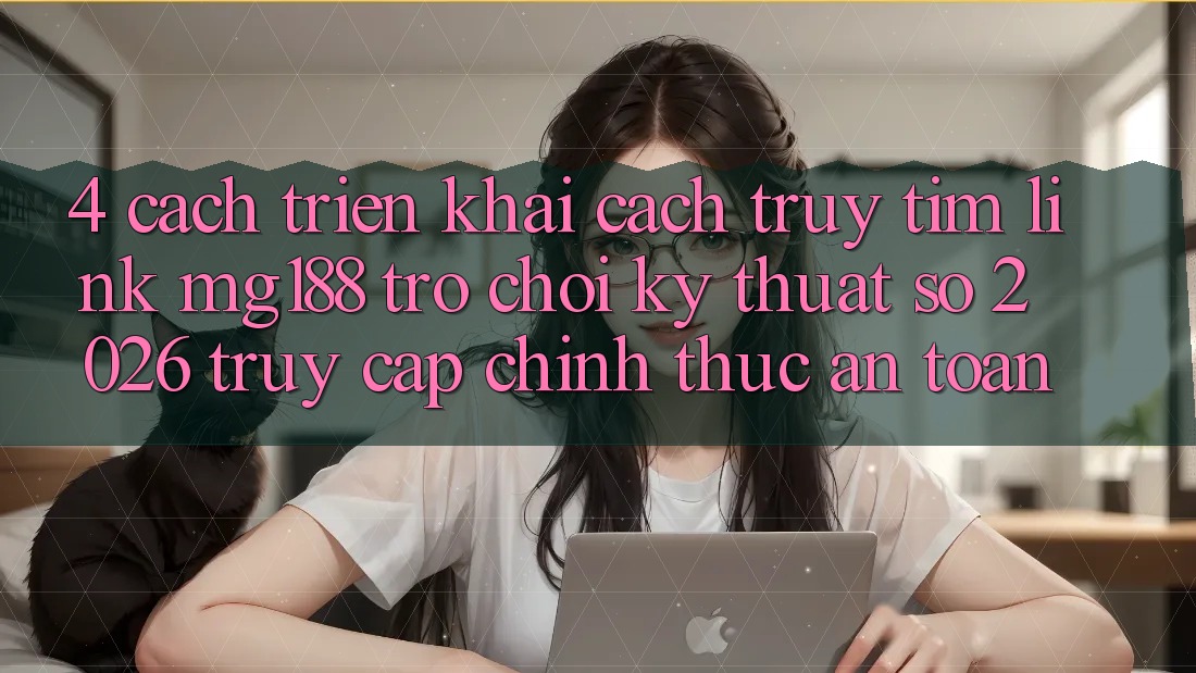4. Cách triển khai Cách Truy tìm Link mg188 - Trò chơi Kỹ Thuật Số 2026 - Truy Cập Chính Thức An Toàn 4. Cách triển khai Cách Truy tìm Link mg188 - Trò chơi Kỹ Thuật Số 2026 - Truy Cập Chính Thức An Toàn
