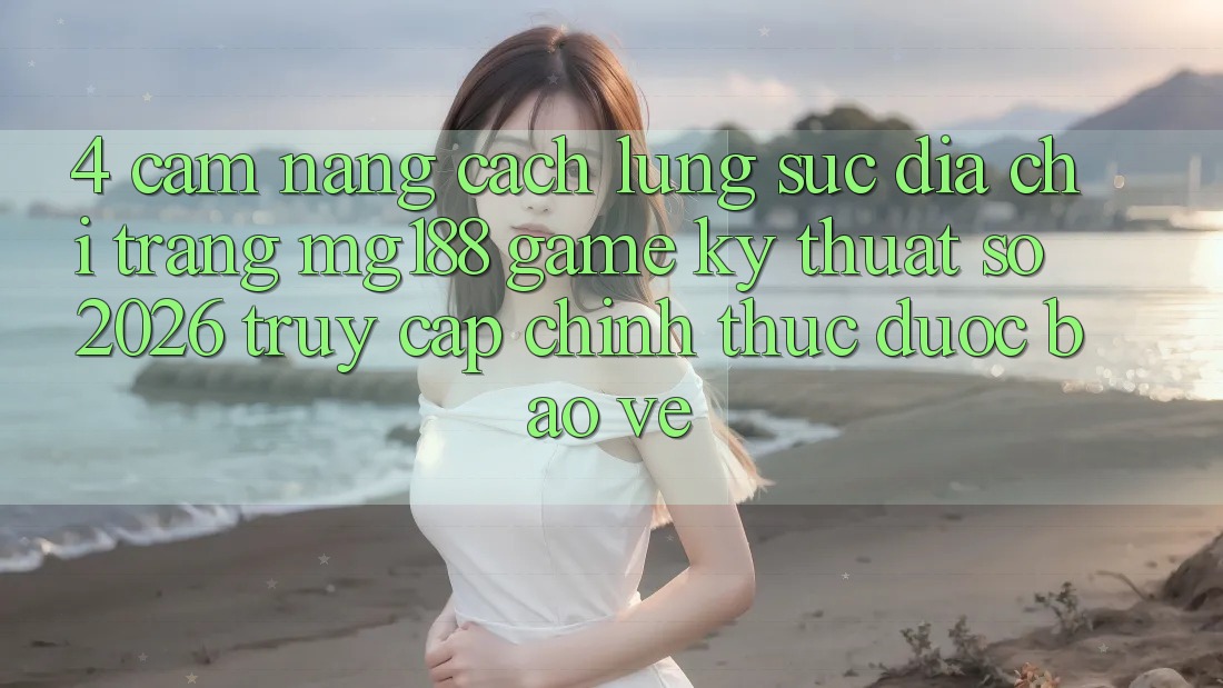 4. Cẩm nang Cách Lùng sục Địa chỉ trang mg188 - Game Kỹ Thuật Số 2026 - Truy Cập Chính Thức Được bảo vệ 4. Cẩm nang Cách Lùng sục Địa chỉ trang mg188 - Game Kỹ Thuật Số 2026 - Truy Cập Chính Thức Được bảo vệ