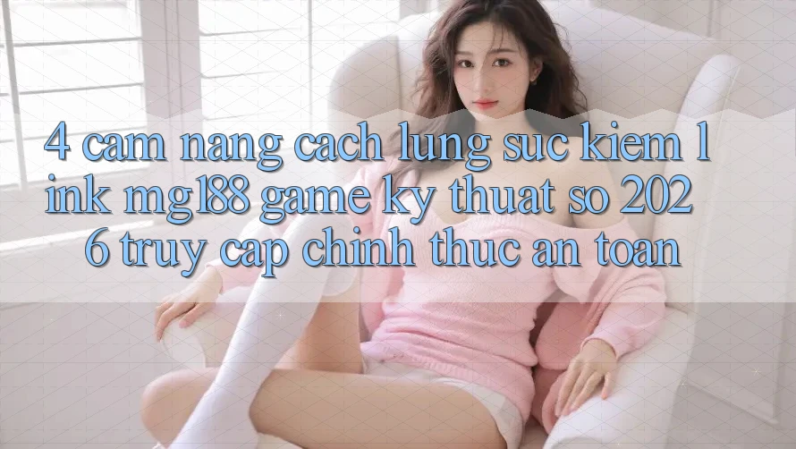 4. Cẩm nang Cách Lùng sục kiếm Link mg188 - Game Kỹ Thuật Số 2026 - Truy Cập Chính Thức An toàn 4. Cẩm nang Cách Lùng sục kiếm Link mg188 - Game Kỹ Thuật Số 2026 - Truy Cập Chính Thức An toàn