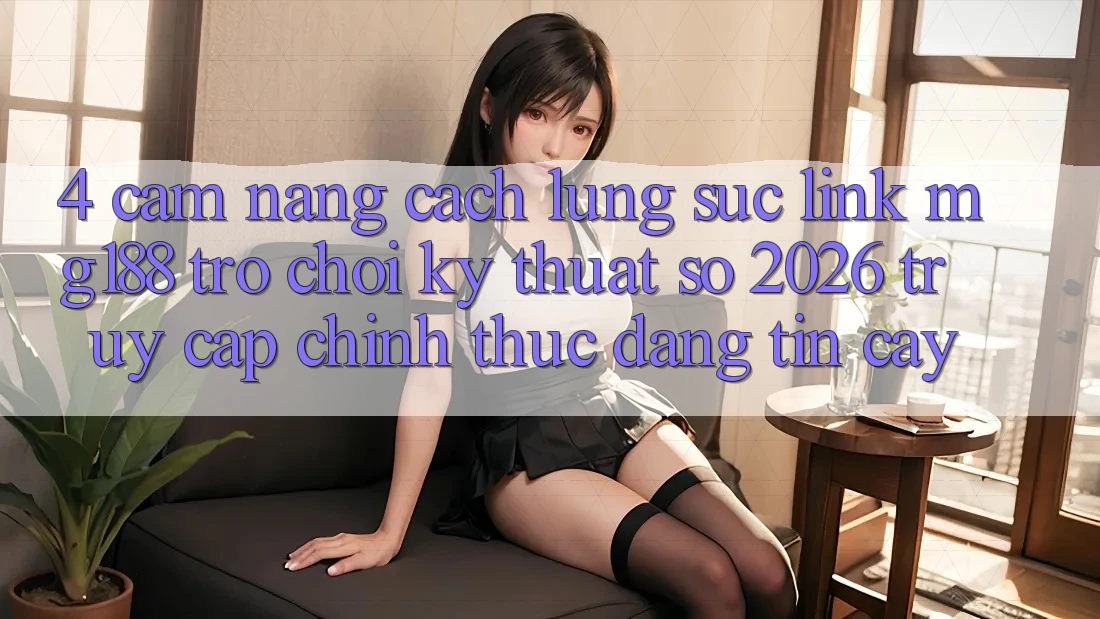 4. Cẩm nang Cách Lùng sục Link mg188 - Trò chơi Kỹ Thuật Số 2026 - Truy Cập Chính Thức Đáng tin cậy 4. Cẩm nang Cách Lùng sục Link mg188 - Trò chơi Kỹ Thuật Số 2026 - Truy Cập Chính Thức Đáng tin cậy