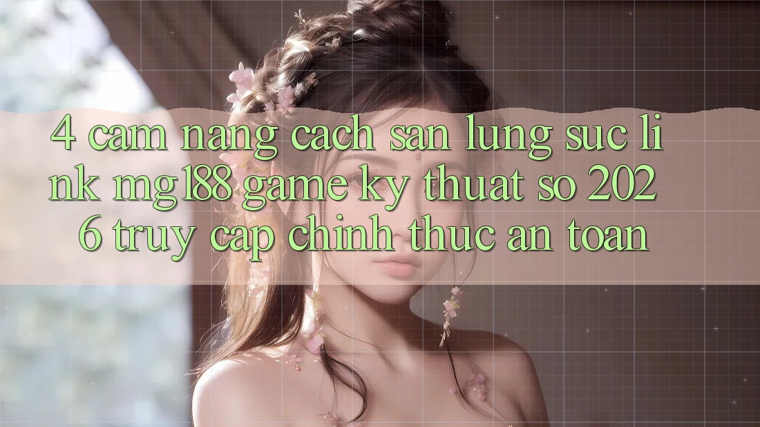 4. Cẩm nang Cách Săn lùng sục Link mg188 - Game Kỹ Thuật Số 2026 - Truy Cập Chính Thức An Toàn 4. Cẩm nang Cách Săn lùng sục Link mg188 - Game Kỹ Thuật Số 2026 - Truy Cập Chính Thức An Toàn
