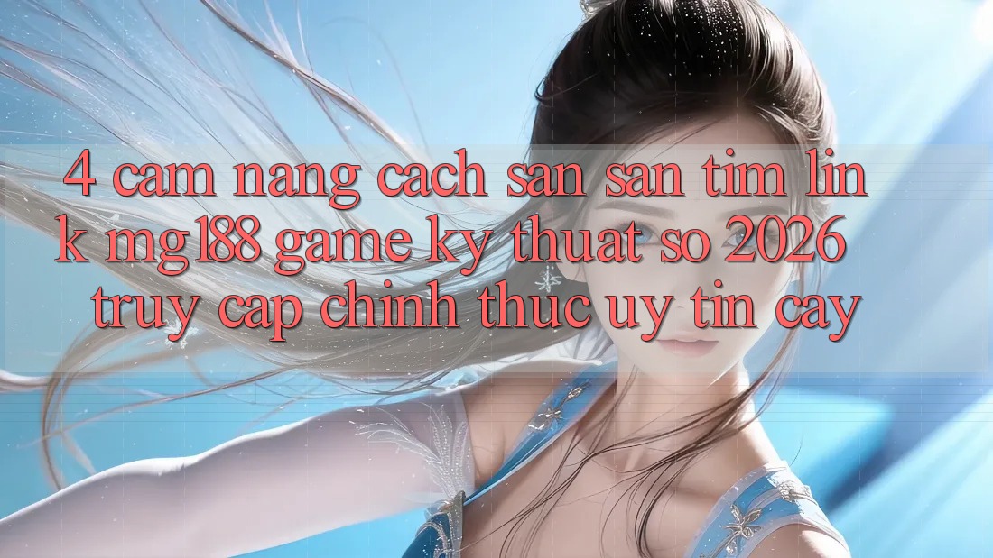 4. Cẩm nang Cách Săn săn tìm Link mg188 - Game Kỹ Thuật Số 2026 - Truy Cập Chính Thức Uy tín cậy 4. Cẩm nang Cách Săn săn tìm Link mg188 - Game Kỹ Thuật Số 2026 - Truy Cập Chính Thức Uy tín cậy